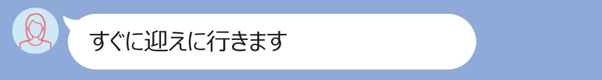 すぐに迎えに行きます